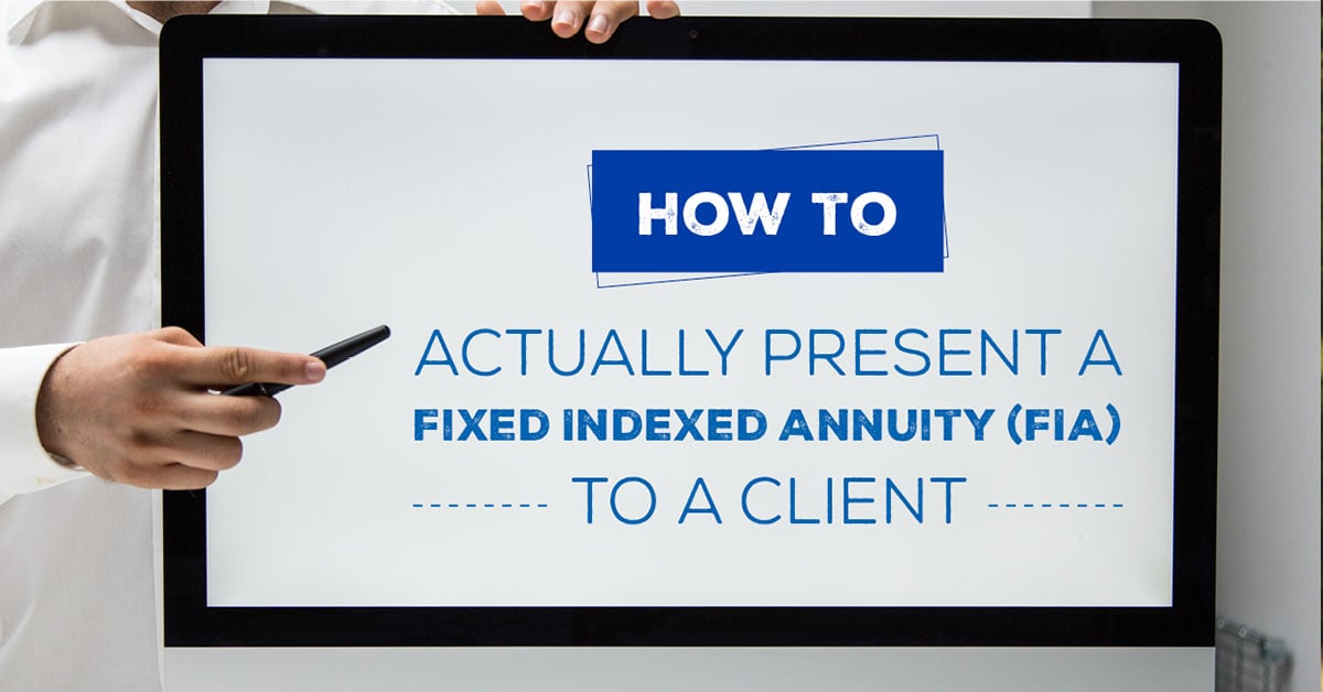 How to Actually Present a Fixed Indexed Annuity (FIA) to a Client