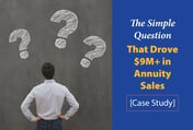 The Simple Question That Drove $9M+ in Annuity Sales [Case Study]